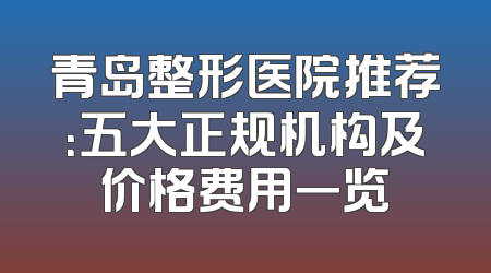 青岛整形医院推荐：五大正规机构及价格费用一览