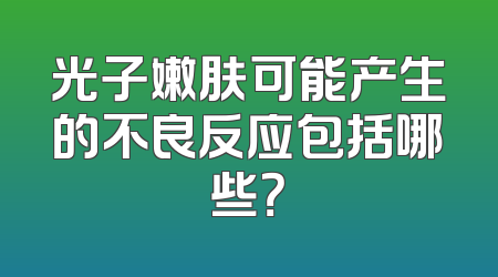 光子嫩肤可能产生的不良反应包括哪些？