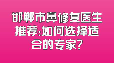 邯郸市鼻修复医生推荐：如何选择适合的专家？