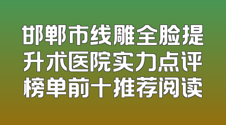 邯郸市线雕全脸提升术医院实力点评榜单前十推荐阅读