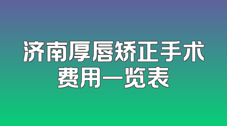 济南厚唇矫正手术费用一览表