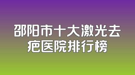 邵阳市十大激光去疤医院排行榜