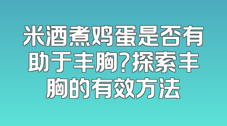 米酒煮鸡蛋是否有助于丰胸？探索丰胸的有效方法