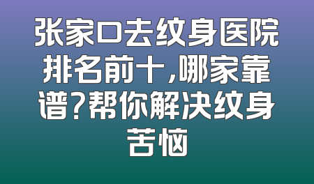张家口去纹身医院排名前十，哪家靠谱？帮你解决纹身苦恼