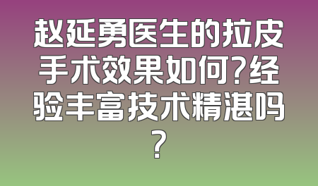 赵延勇医生的拉皮手术效果如何？经验丰富技术精湛吗？