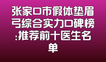 张家口市假体垫眉弓综合实力口碑榜：推荐前十医生名单