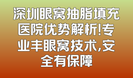 深圳眼窝抽脂填充医院优势解析！专业丰眼窝技术，安全有保障