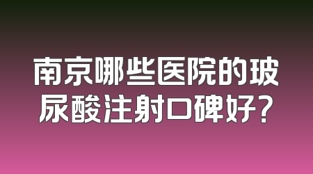 南京哪些医院的玻尿酸注射口碑好？