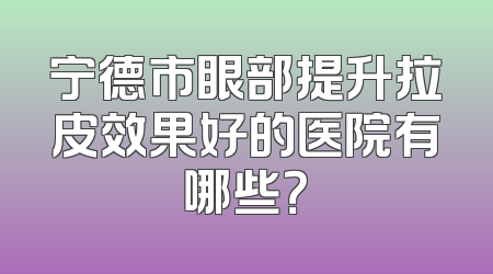 宁德市眼部提升拉皮效果好的医院有哪些？