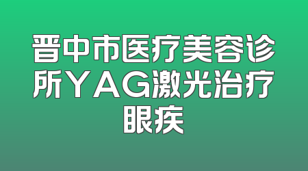 晋中市医疗美容诊所YAG激光治疗眼疾