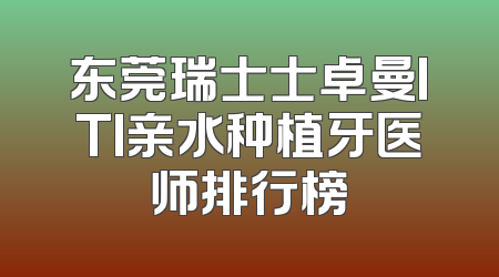 东莞瑞士士卓曼ITI亲水种植牙医师排行榜