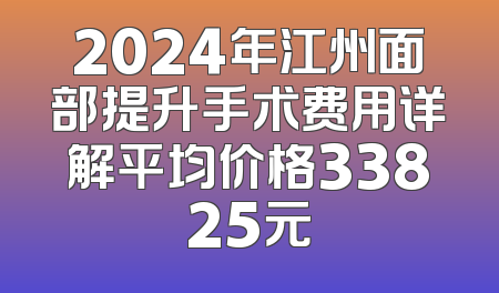 2024年江州面部提升手术费用详解平均价格33825元