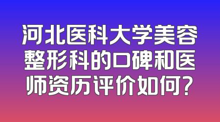 河北医科大学美容整形科的口碑和医师资历评价如何？