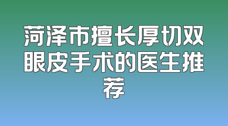 菏泽市擅长厚切双眼皮手术的医生推荐