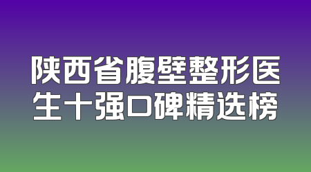 陕西省腹壁整形医生十强口碑精选榜