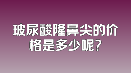 玻尿酸隆鼻尖的价格是多少呢？