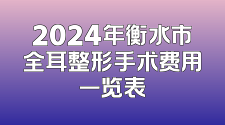 2024年衡水市全耳整形手术费用一览表