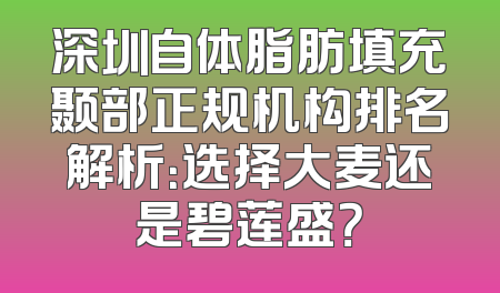 深圳自体脂肪填充颞部正规机构排名解析：选择大麦还是碧莲盛？