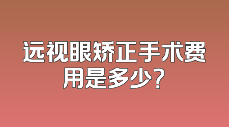 远视眼矫正手术费用是多少？