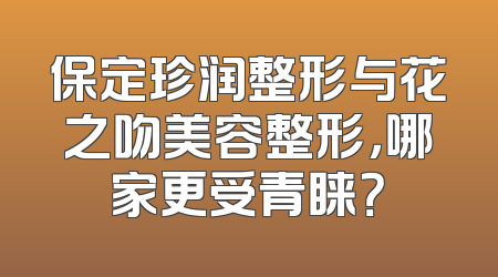 保定珍润整形与花之吻美容整形，哪家更受青睐？