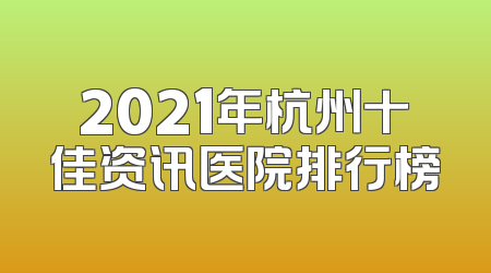 2021年杭州十佳资讯医院排行榜