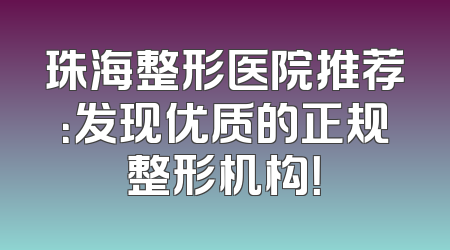珠海整形医院推荐：发现优质的正规整形机构！