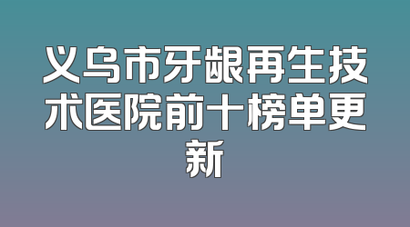 义乌市牙龈再生技术医院前十榜单更新