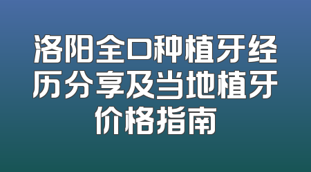 洛阳全口种植牙经历分享及当地植牙价格指南