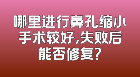 哪里进行鼻孔缩小手术较好，失败后能否修复？