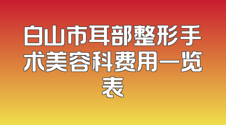 白山市耳部整形手术美容科费用一览表