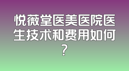 悦薇堂医美医院医生技术和费用如何？