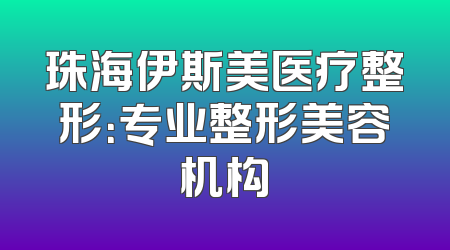 珠海伊斯美医疗整形：专业整形美容机构