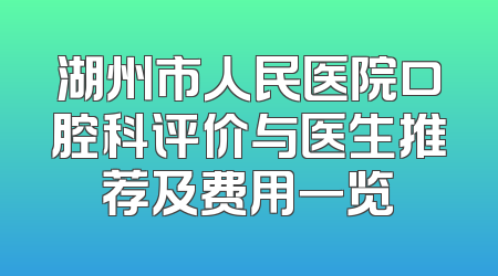 湖州市人民医院口腔科评价与医生推荐及费用一览