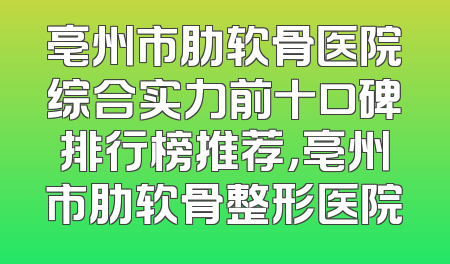 亳州市肋软骨医院综合实力前十口碑排行榜推荐，亳州市肋软骨整形医院