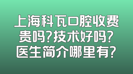 上海科瓦口腔收费贵吗？技术好吗？医生简介哪里有？