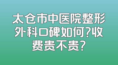 太仓市中医院整形外科口碑如何？收费贵不贵？