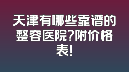天津有哪些靠谱的整容医院？附价格表！