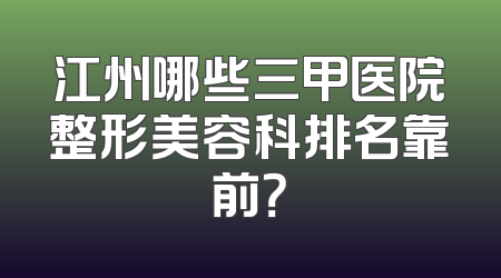 江州哪些三甲医院整形美容科排名靠前？