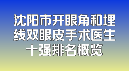 沈阳市开眼角和埋线双眼皮手术医生十强排名概览
