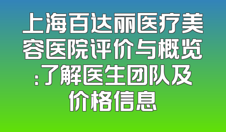上海百达丽医疗美容医院评价与概览：了解医生团队及价格信息