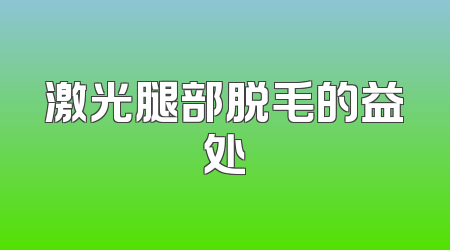 激光腿部脱毛的益处