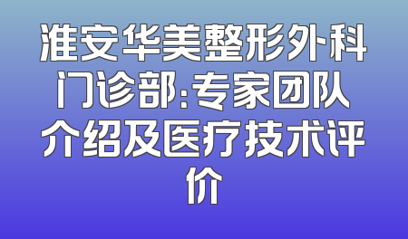 淮安华美整形外科门诊部：专家团队介绍及医疗技术评价