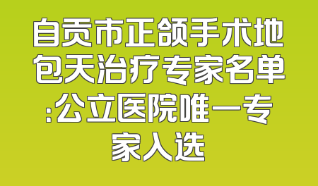自贡市正颌手术地包天治疗专家名单：公立医院唯一专家入选