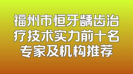 福州市恒牙龋齿治疗技术实力前十名专家及机构推荐