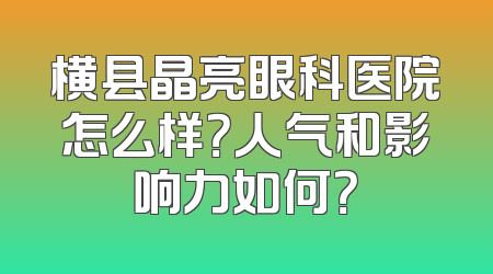 横县晶亮眼科医院怎么样？人气和影响力如何？