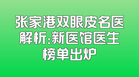 张家港双眼皮名医解析：新医馆医生榜单出炉