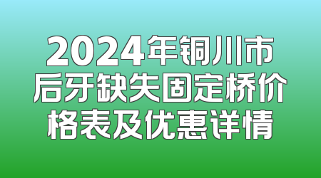 2024年铜川市后牙缺失固定桥价格表及优惠详情