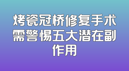 烤瓷冠桥修复手术需警惕五大潜在副作用