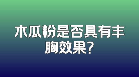 木瓜粉是否具有丰胸效果？