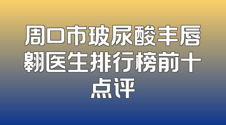 周口市玻尿酸丰唇翱医生排行榜前十点评